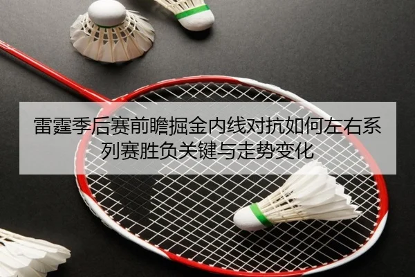雷霆季后赛前瞻掘金内线对抗如何左右系列赛胜负关键与走势变化