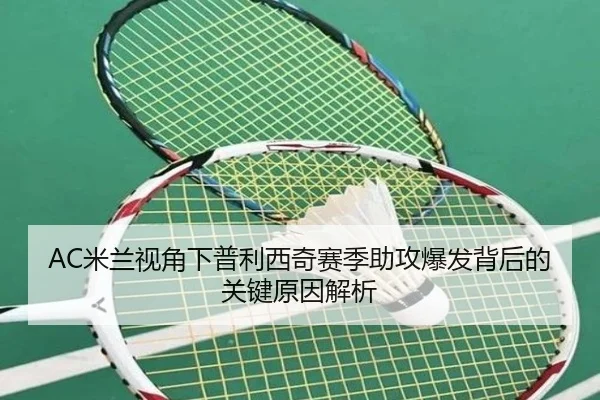 AC米兰视角下普利西奇赛季助攻爆发背后的关键原因解析