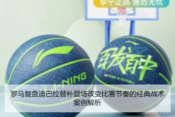 罗马复盘迪巴拉替补登场改变比赛节奏的经典战术案例解析
