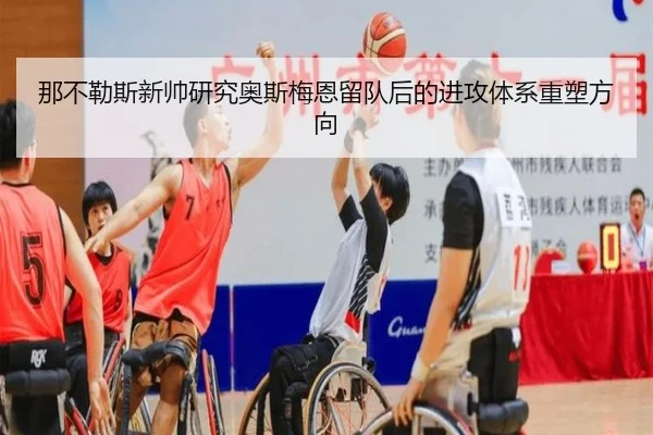 那不勒斯新帅研究奥斯梅恩留队后的进攻体系重塑方向