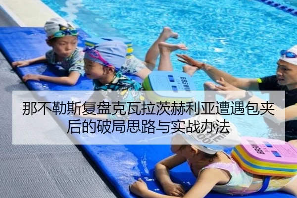 那不勒斯复盘克瓦拉茨赫利亚遭遇包夹后的破局思路与实战办法