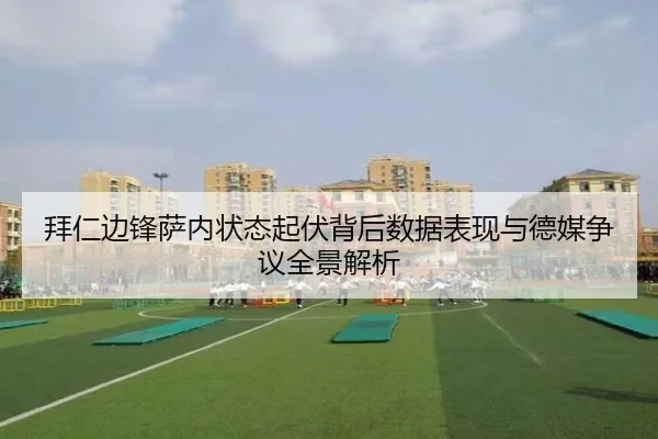 拜仁边锋萨内状态起伏背后数据表现与德媒争议全景解析