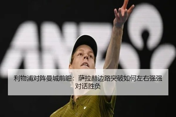 利物浦对阵曼城前瞻：萨拉赫边路突破如何左右强强对话胜负